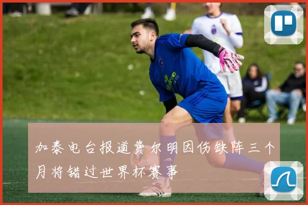 加泰电台报道费尔明因伤缺阵三个月将错过世界杯赛事