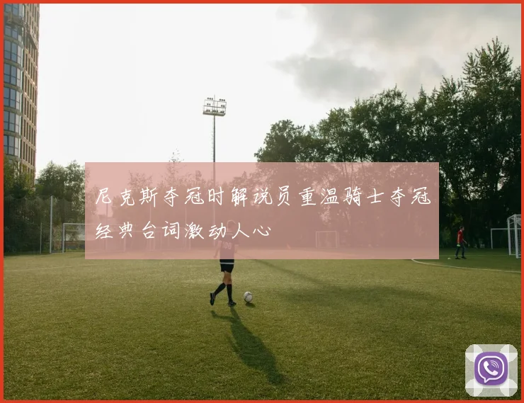 尼克斯夺冠时解说员重温骑士夺冠经典台词激动人心