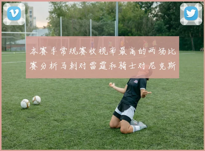 本赛季常规赛收视率最高的两场比赛分析马刺对雷霆和骑士对尼克斯的精彩对决
