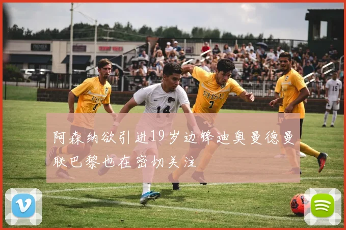 阿森纳欲引进19岁边锋迪奥曼德曼联巴黎也在密切关注