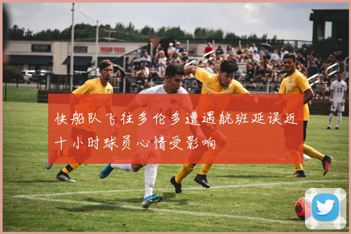 快船队飞往多伦多遭遇航班延误近十小时球员心情受影响